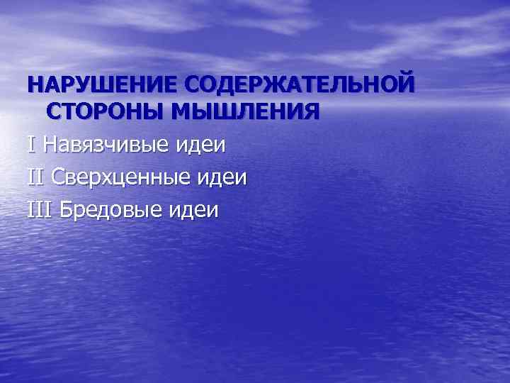 НАРУШЕНИЕ СОДЕРЖАТЕЛЬНОЙ СТОРОНЫ МЫШЛЕНИЯ I Навязчивые идеи II Сверхценные идеи III Бредовые идеи 