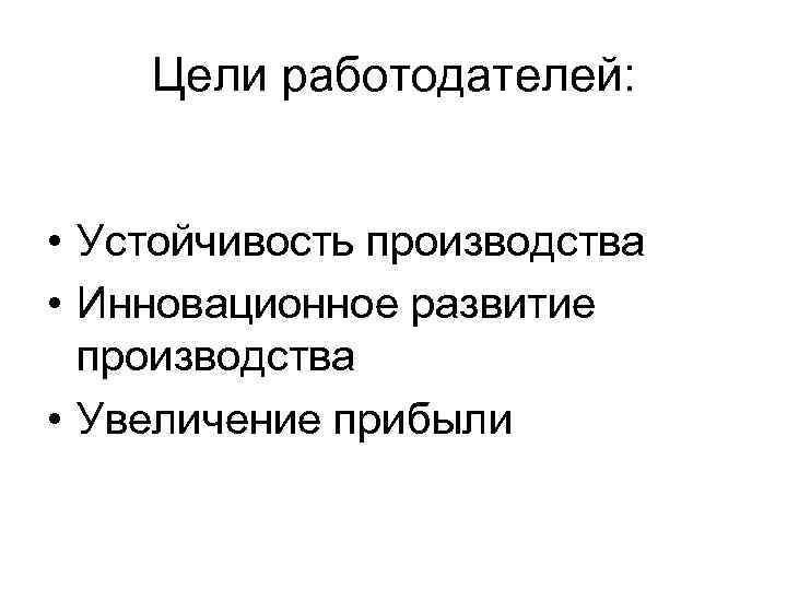 Цели работодателей: • Устойчивость производства • Инновационное развитие производства • Увеличение прибыли 