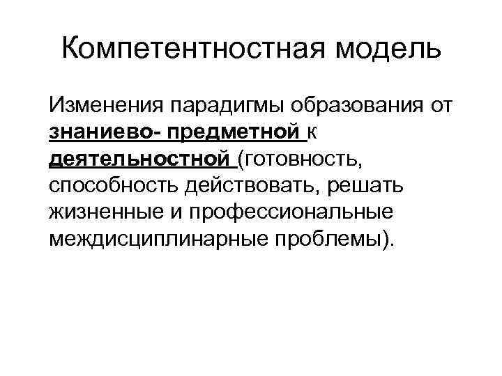 Компетентностная модель Изменения парадигмы образования от знаниево- предметной к деятельностной (готовность, способность действовать, решать