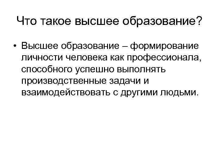 Что такое высшее образование? • Высшее образование – формирование личности человека как профессионала, способного
