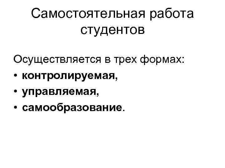 Самостоятельная работа студентов Осуществляется в трех формах: • контролируемая, • управляемая, • самообразование. 