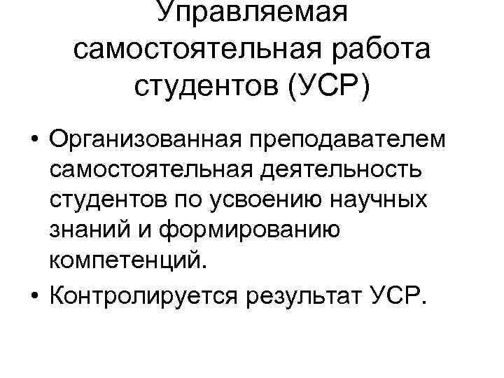 Управляемая самостоятельная работа студентов (УСР) • Организованная преподавателем самостоятельная деятельность студентов по усвоению научных