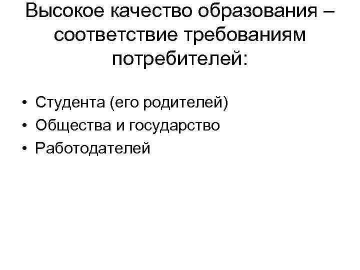 Высокое качество образования – соответствие требованиям потребителей: • Студента (его родителей) • Общества и