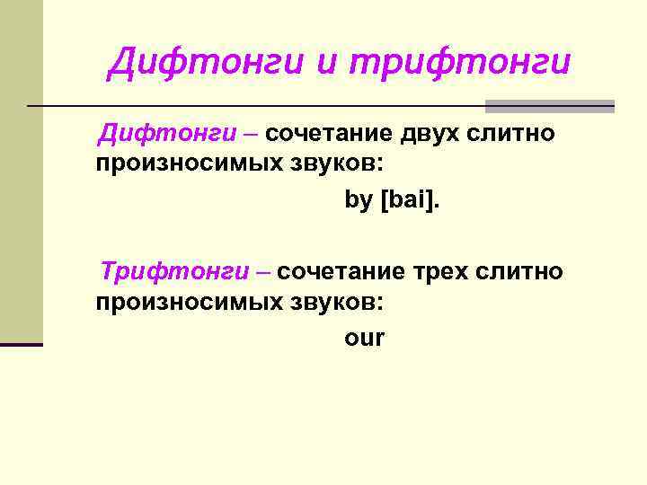 Дифтонги и трифтонги Дифтонги – сочетание двух слитно произносимых звуков: by [bai]. Трифтонги –
