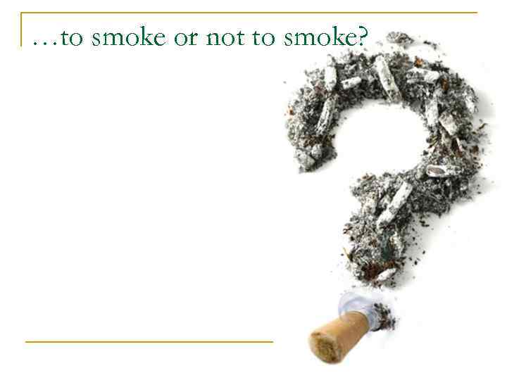…to smoke or not to smoke? 
