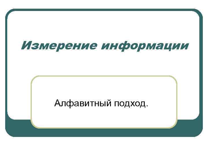 Измерение информации Алфавитный подход. 