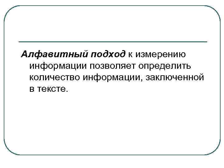 Алфавитный подход к измерению информации позволяет определить количество информации, заключенной в тексте. 