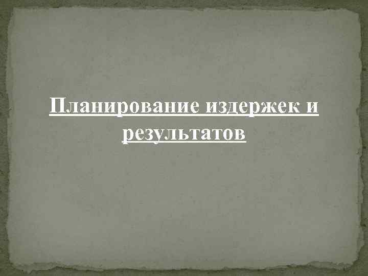 Планирование издержек и результатов 