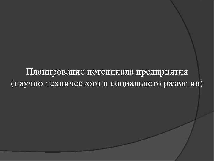 Планирование потенциала предприятия (научно-технического и социального развития) 
