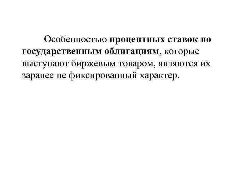 Особенностью процентных ставок по государственным облигациям, которые выступают биржевым товаром, являются их заранее не