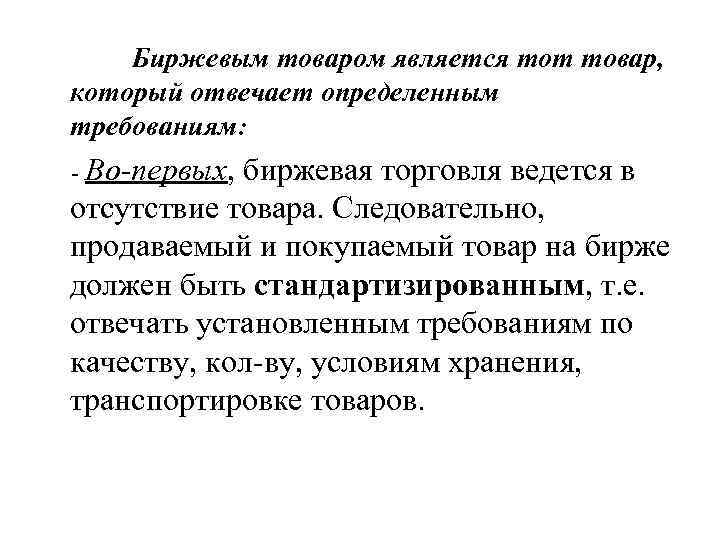 Биржевым товаром является тот товар, который отвечает определенным требованиям: - Во-первых, биржевая торговля ведется