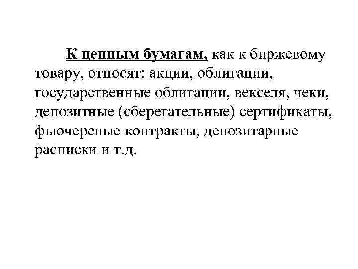 К ценным бумагам, как к биржевому товару, относят: акции, облигации, государственные облигации, векселя, чеки,