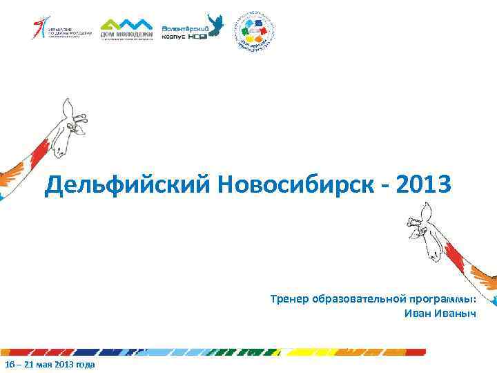 Дельфийский Новосибирск - 2013 Тренер образовательной программы: Иваныч 16 – 21 мая 2013 года