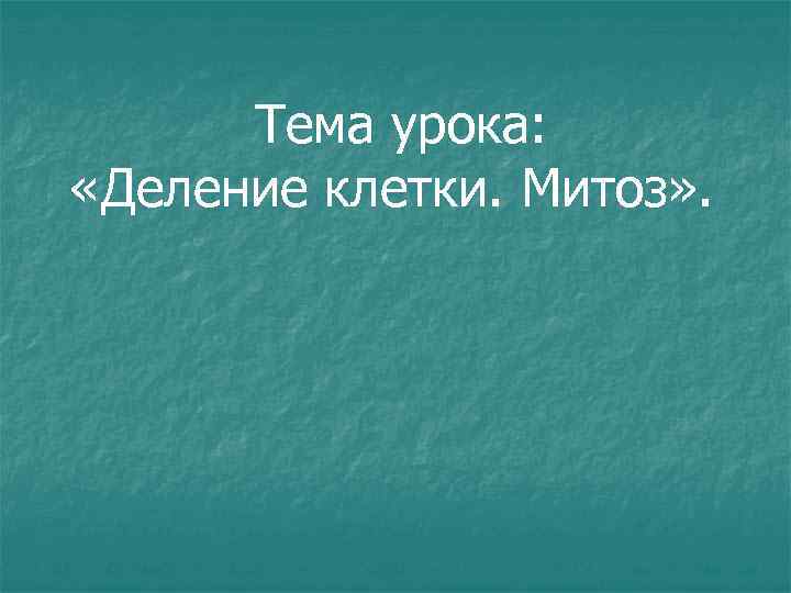 Тема урока: «Деление клетки. Митоз» . 
