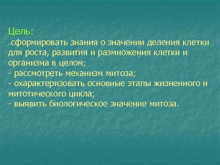 Цель: сформировать знания о значении деления клетки для роста, развития и размножения клетки и