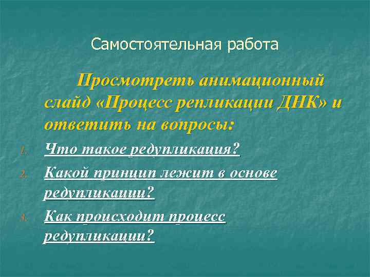 Самостоятельная работа Просмотреть анимационный слайд «Процесс репликации ДНК» и ответить на вопросы: 1. 2.