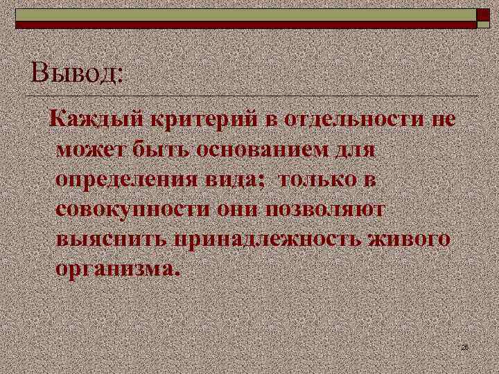 Вывод: Каждый критерий в отдельности не может быть основанием для определения вида; только в