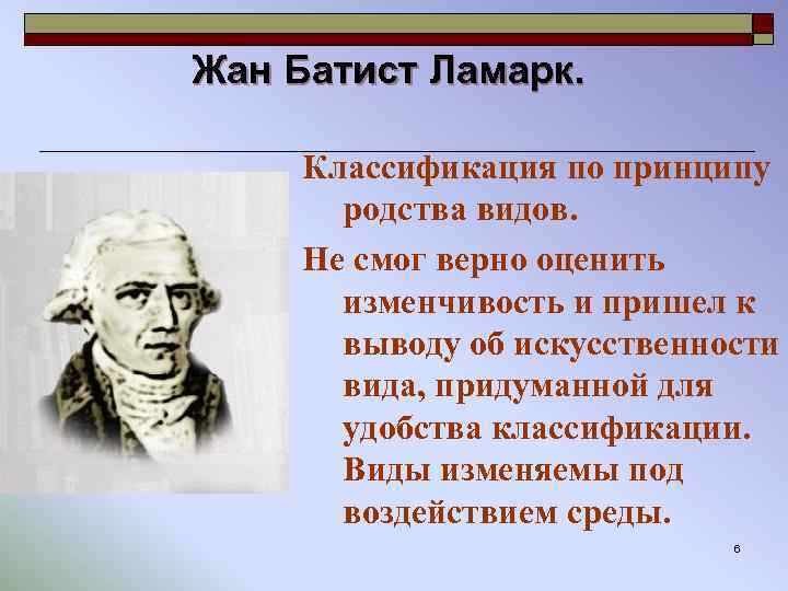 Жан Батист Ламарк. Классификация по принципу родства видов. Не смог верно оценить изменчивость и