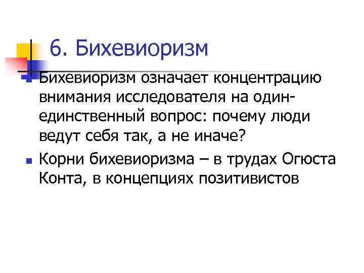 6. Бихевиоризм n n Бихевиоризм означает концентрацию внимания исследователя на одинединственный вопрос: почему люди