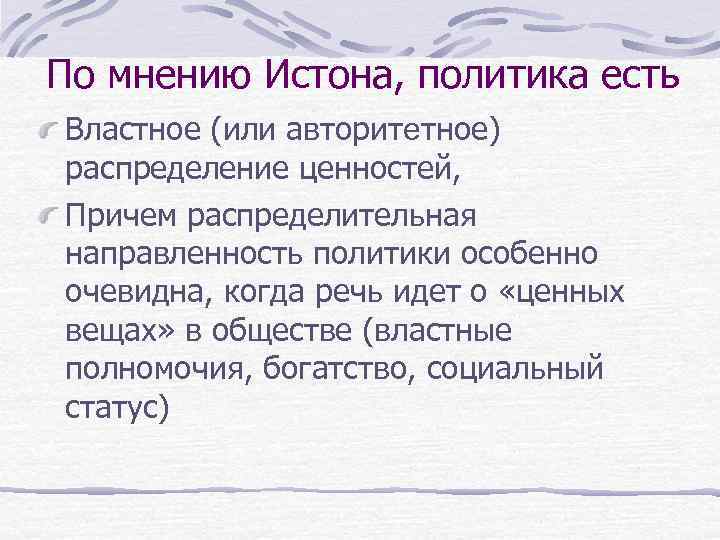 По мнению Истона, политика есть Властное (или авторитетное) распределение ценностей, Причем распределительная направленность политики