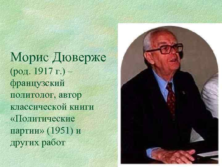 Морис Дюверже (род. 1917 г. ) – французский политолог, автор классической книги «Политические партии»
