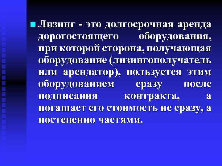 n Лизинг - это долгосрочная аренда дорогостоящего оборудования, при которой сторона, получающая оборудование (лизингополучатель