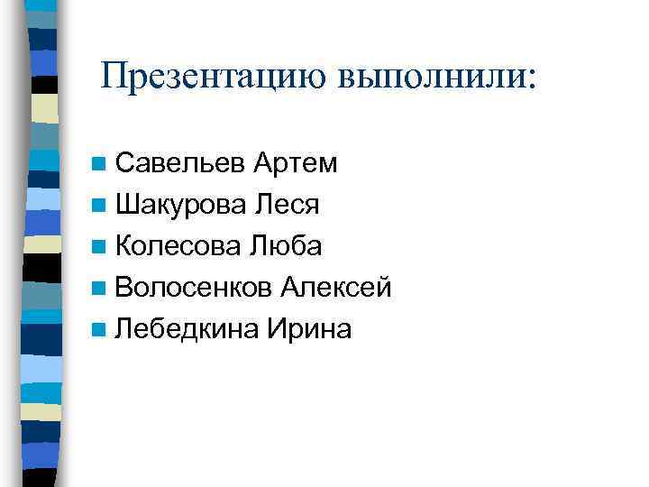  Презентацию выполнили: n Савельев Артем n Шакурова Леся n Колесова Люба n Волосенков