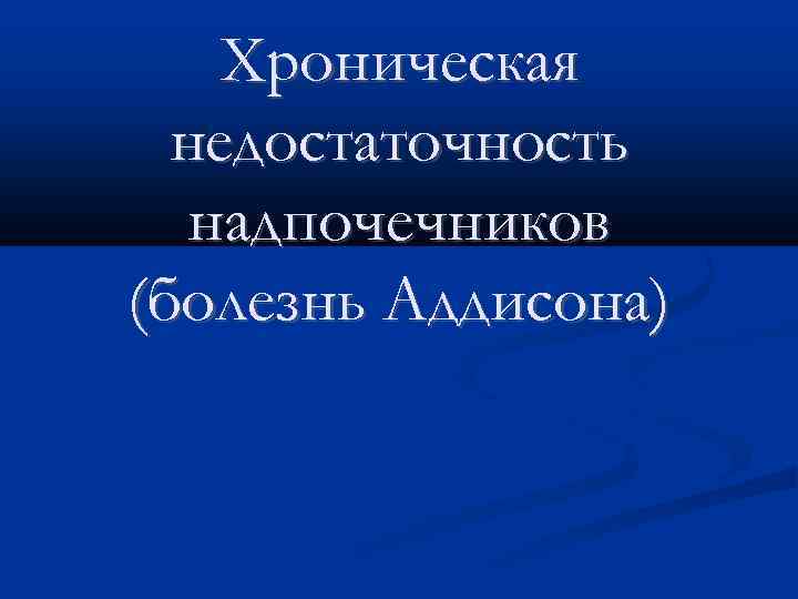 Хроническая недостаточность надпочечников (болезнь Аддисона) 
