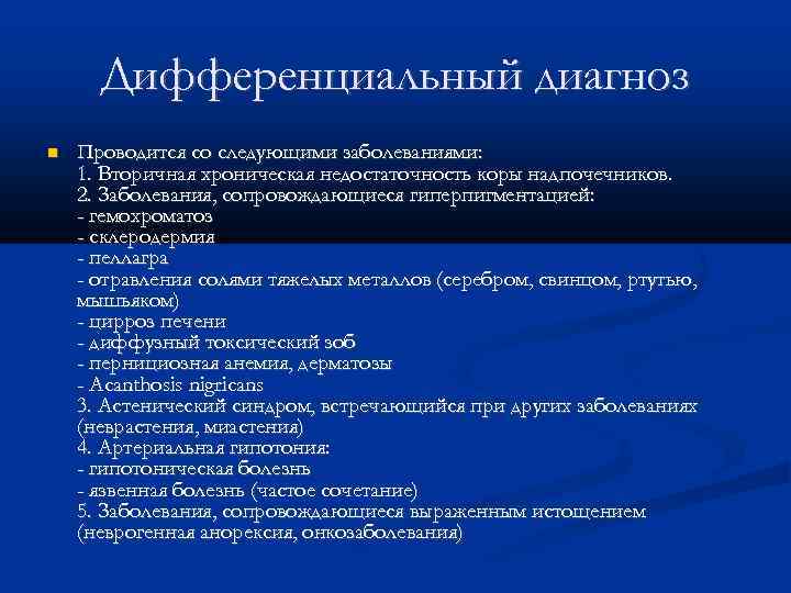 Дифференциальный диагноз Проводится со следующими заболеваниями: 1. Вторичная хроническая недостаточность коры надпочечников. 2. Заболевания,
