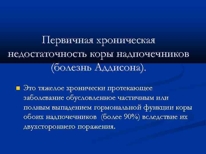 Первичная хроническая недостаточность коры надпочечников (болезнь Аддисона). Это тяжелое хронически протекающее заболевание обусловленное частичным
