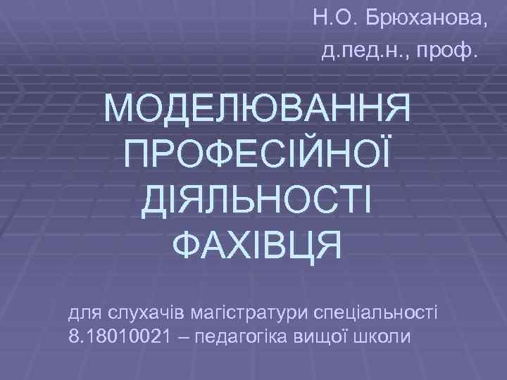 Н. О. Брюханова, д. пед. н. , проф. МОДЕЛЮВАННЯ ПРОФЕСІЙНОЇ ДІЯЛЬНОСТІ ФАХІВЦЯ для слухачів