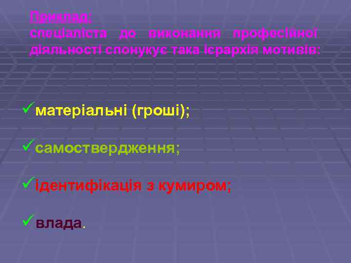 Приклад: спеціаліста до виконання професійної діяльності спонукує така ієрархія мотивів: üматеріальні (гроші); üсамоствердження; üідентифікація