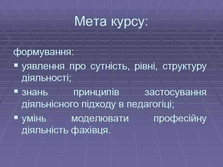 Мета курсу: формування: § уявлення про сутність, рівні, структуру діяльності; § знань принципів застосування