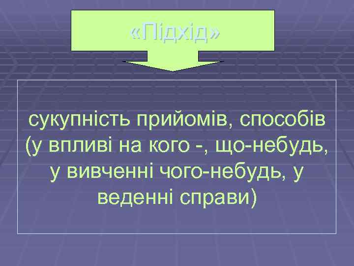  «Підхід» сукупність прийомів, способів (у впливі на кого -, що-небудь, у вивченні чого-небудь,