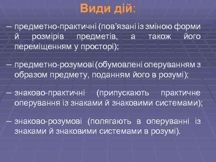 Види дій: – предметно-практичні (пов’язані із зміною форми й розмірів предметів, переміщенням у просторі);