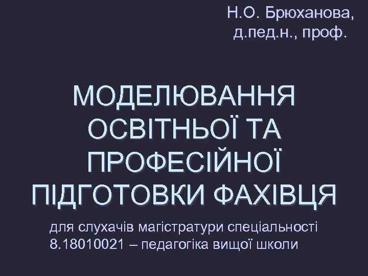 Н. О. Брюханова, д. пед. н. , проф. МОДЕЛЮВАННЯ ОСВІТНЬОЇ ТА ПРОФЕСІЙНОЇ ПІДГОТОВКИ ФАХІВЦЯ