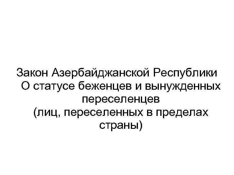 Закон Азербайджанской Республики О статусе беженцев и вынужденных переселенцев (лиц, переселенных в пределах страны)