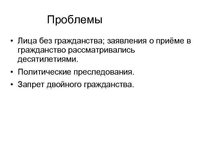 Проблемы • Лица без гражданства; заявления о приёме в гражданство рассматривались десятилетиями. • Политические