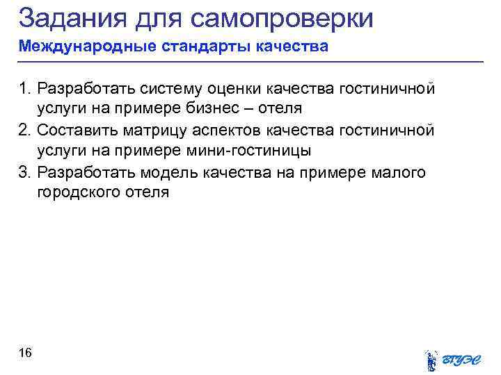 Задания для самопроверки Международные стандарты качества 1. Разработать систему оценки качества гостиничной услуги на