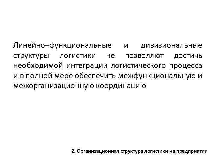 Линейно–функциональные и дивизиональные структуры логистики не позволяют достичь необходимой интеграции логистического процесса и в