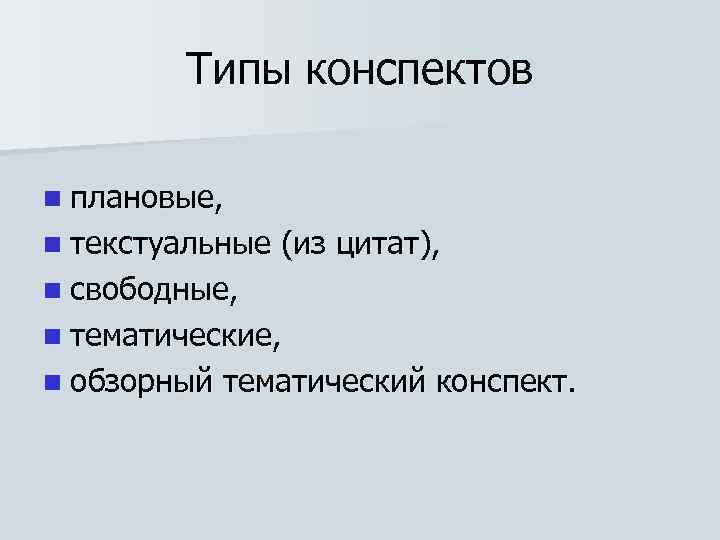 Типы конспектов n плановые, n текстуальные (из цитат), n свободные, n тематические, n обзорный