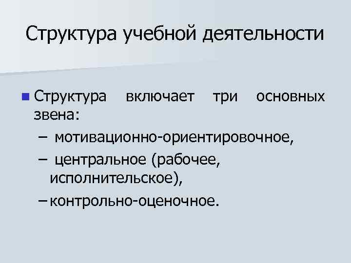 Структура учебной деятельности n Структура включает три основных звена: – мотивационно-ориентировочное, – центральное (рабочее,