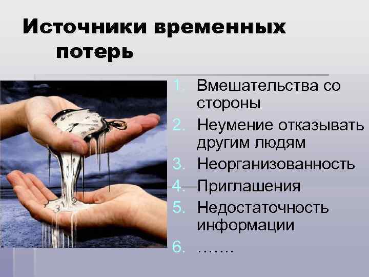 Источники временных потерь 1. Вмешательства со стороны 2. Неумение отказывать другим людям 3. Неорганизованность