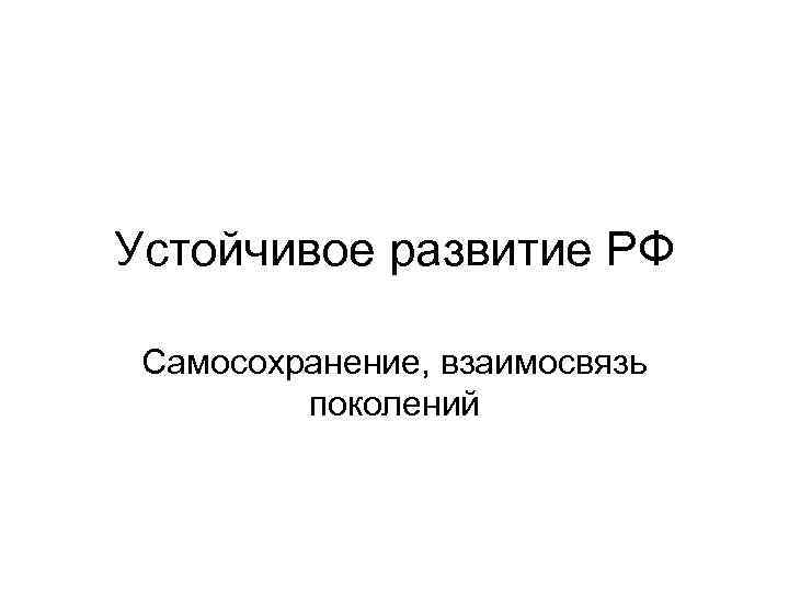 Устойчивое развитие РФ Самосохранение, взаимосвязь поколений 