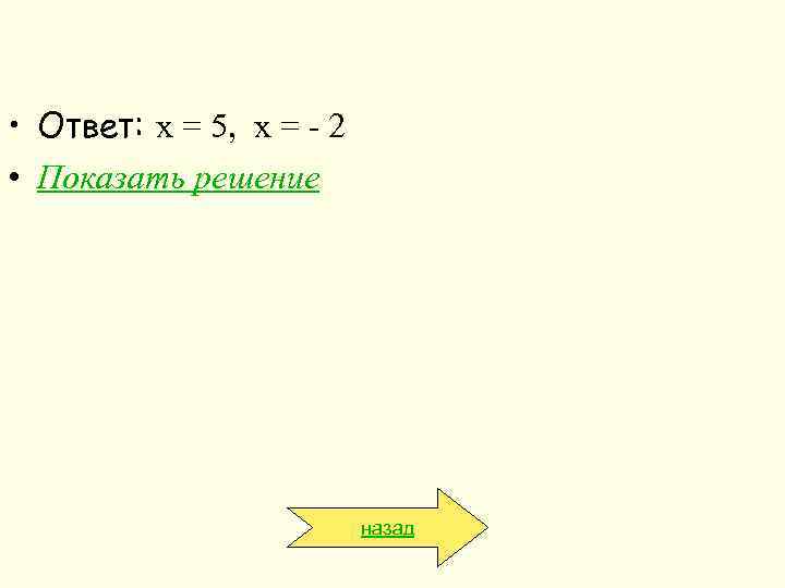  • Ответ: х = 5, х = - 2 • Показать решение назад