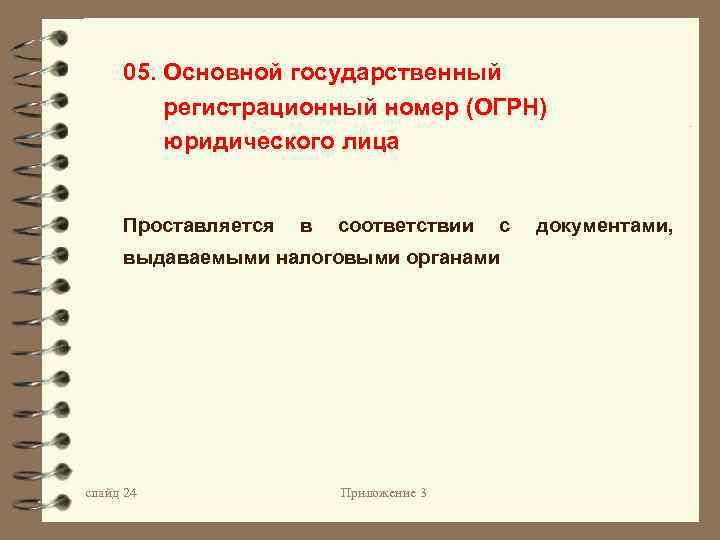 05. Основной государственный регистрационный номер (ОГРН) юридического лица Проставляется в соответствии с документами, выдаваемыми
