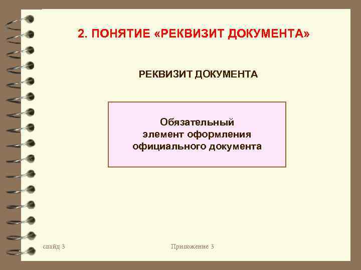 2. ПОНЯТИЕ «РЕКВИЗИТ ДОКУМЕНТА» РЕКВИЗИТ ДОКУМЕНТА Обязательный элемент оформления официального документа слайд 3 Приложение