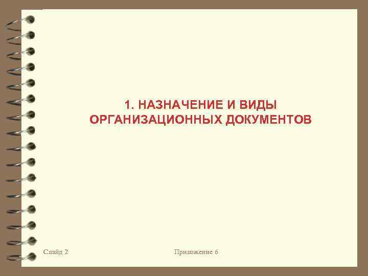 1. НАЗНАЧЕНИЕ И ВИДЫ ОРГАНИЗАЦИОННЫХ ДОКУМЕНТОВ Слайд 2 Приложение 6 