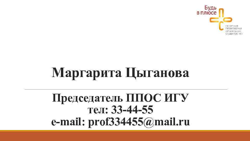 Маргарита Цыганова Председатель ППОС ИГУ тел: 33 -44 -55 e-mail: prof 334455@mail. ru 