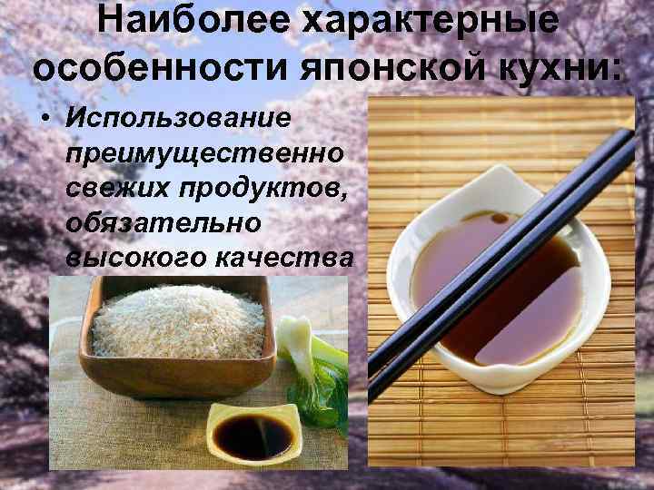 Наиболее характерные особенности японской кухни: • Использование преимущественно свежих продуктов, обязательно высокого качества 